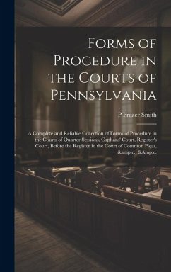 Cover Forms of Procedure in the Courts of Pennsylvania: A Complete and Reliable Collection of Forms of Procedure in the Courts of Quarter Sessions, Orphans'