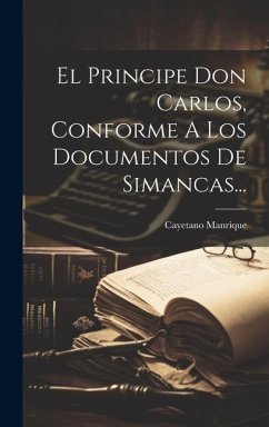 El Principe Don Carlos, Conforme A Los Documentos De Simancas... - Manrique, Cayetano