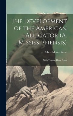 The Development of the American Alligator (A. Mississippiensis): With Twenty-Three Plates - Reese, Albert Moore