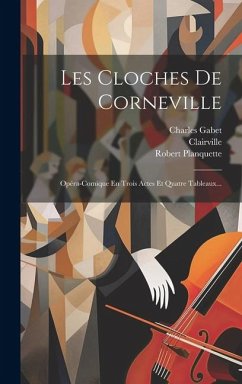 Les Cloches De Corneville: Opéra-comique En Trois Actes Et Quatre Tableaux... - Planquette, Robert; (M )., Clairville; Gabet, Charles