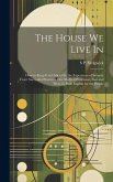 The House We Live In: How to Keep It in Order; Or, the Experience of Seventy Years' Successful Practice of the Medical Profession, East and