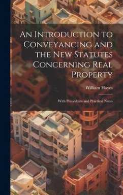An Introduction to Conveyancing and the New Statutes Concerning Real Property: With Precedents and Practical Notes - Hayes, William