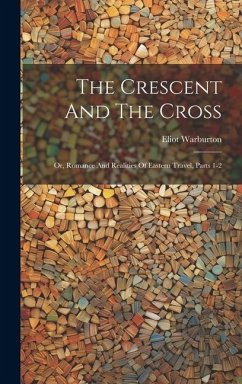 The Crescent And The Cross: Or, Romance And Realities Of Eastern Travel, Parts 1-2 - Warburton, Eliot