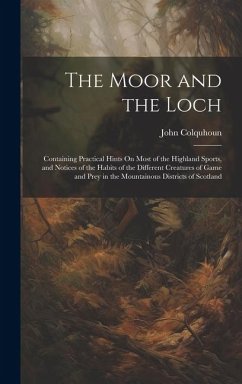 The Moor and the Loch: Containing Practical Hints On Most of the Highland Sports, and Notices of the Habits of the Different Creatures of Gam - Colquhoun, John