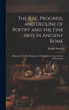 The Rise, Progress, and Decline of Poetry and the Fine Arts in Ancient Rome: Being the Five First Dialogues of Polymetis. in Usum Scholæ Wintoniensis - Spence, Joseph