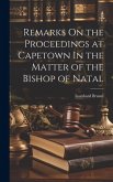 Remarks On the Proceedings at Capetown In the Matter of the Bishop of Natal Remarks On the Proceedings at Capetown In the Matter of the Bishop of Natal