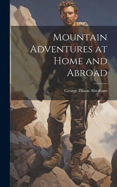 Mountain Adventures at Home and Abroad - Abraham, George Dixon