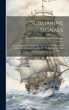 Submarine Signals: Record Of Results Obtained By The Use Of The System Of Submarine Signaling Controlled By The Submarine Signal Company