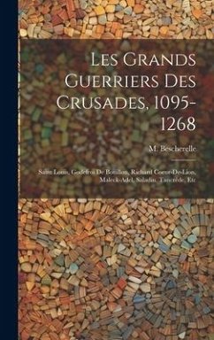 Cover Les grands guerriers des crusades, 1095-1268: Saint Louis, Godefroi de Bouillon, Richard Coeur-de-Lion, Maleck-Adel, Saladin, Tancrède, etc