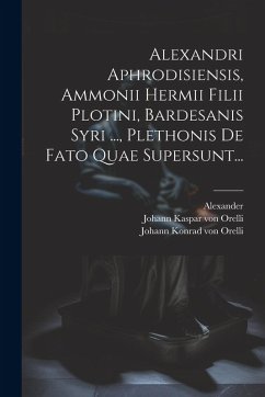 Alexandri Aphrodisiensis, Ammonii Hermii Filii Plotini, Bardesanis Syri ..., Plethonis De Fato Quae Supersunt... - (Aphrodisiensis), Alexander