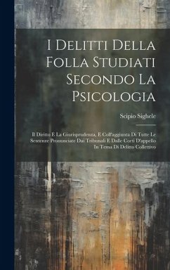 I Delitti Della Folla Studiati Secondo La Psicologia: Il Diritto E La Giurisprudenza, E Coll'aggiunta Di Tutte Le Sentenze Pronunciate Dai Tribunali E - Sighele, Scipio