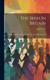 The Irish In Britain: From The Earliest Times To The Fall And Death Of Parnell