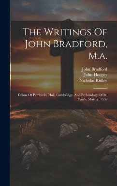 The Writings Of John Bradford, M.a.: Fellow Of Pembroke Hall, Cambridge, And Prebendary Of St. Paul's, Martyr, 1555 - Bradford, John; Ridley, Nicholas; Hooper, John