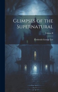 Glimpses of the Supernatural; Volume II - Lee, Frederick George