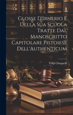 Glosse D'Irnerio E Della Sua Scuola Tratte Dal Manoscritto Capitolare Pistoiese Dell'Authenticum - Chiappelli, Luigi