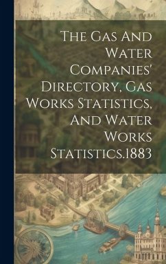 The Gas And Water Companies' Directory, Gas Works Statistics, And Water Works Statistics.1883 - Anonymous