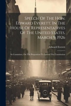 Cover Speech Of The Hon. Edward Everett, In The House Of Representatives Of The United States, March 9, 1926: In Committee, On The Proposition To Amend The
