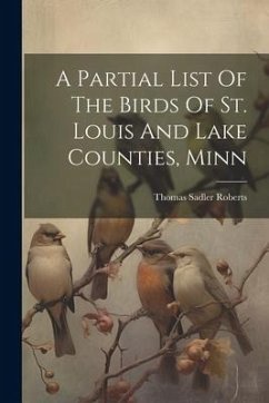 A Partial List Of The Birds Of St. Louis And Lake Counties, Minn - Roberts, Thomas Sadler