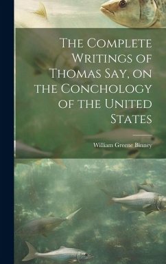 The Complete Writings of Thomas Say, on the Conchology of the United States - Binney, William Greene