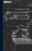 Código De Procedimientos Penales Del Estado De Jalisco: Con Sus Reformas...