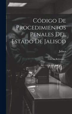 Código De Procedimientos Penales Del Estado De Jalisco: Con Sus Reformas... - (Mexico), Jalisco