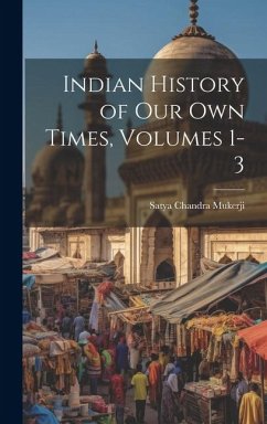 Indian History of Our Own Times, Volumes 1-3 - Mukerji, Satya Chandra