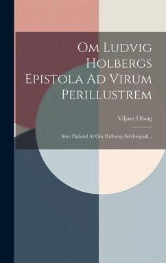 Om Ludvig Holbergs Epistola Ad Virum Perillustrem: Siste Halvdel Af Om Holbergs Selvbiografi... - Olsvig, Viljam