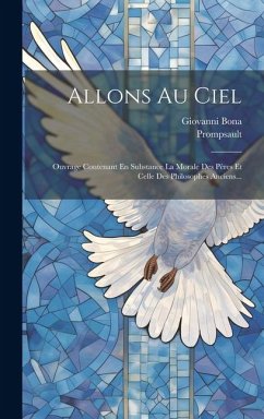 Allons Au Ciel: Ouvrage Contenant En Substance La Morale Des Pères Et Celle Des Philosophes Anciens... - Bona, Giovanni; Prompsault