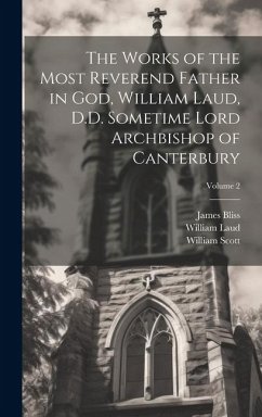 The Works of the Most Reverend Father in God, William Laud, D.D. Sometime Lord Archbishop of Canterbury; Volume 2 - Laud, William; Scott, William; Bliss, James