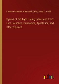 Hymns of the Ages. Being Selections from Lyra Catholica, Germanica, Apostolica, and Other Sources - Guild, Caroline Snowden Whitmarsh; Guild, Anne E .