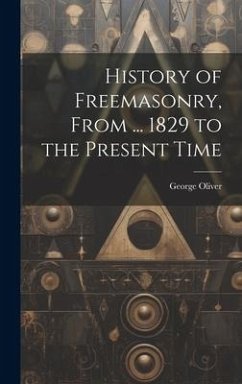 History of Freemasonry, From ... 1829 to the Present Time - Oliver, George