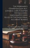 The Workmen's Compensation Act, General Laws, Chapter 152 Including Amendments [and Rules Of The Industrial Accident Board]