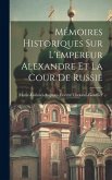 Mémoires Historiques Sur L'empereur Alexandre Et La Cour De Russie