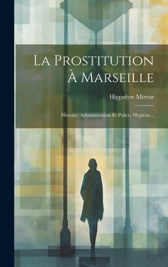 La Prostitution À Marseille: Histoire, Administration Et Police, Hygiène... - Mireur, Hippolyte