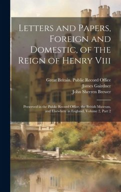 Letters and Papers, Foreign and Domestic, of the Reign of Henry Viii: Preserved in the Public Record Office, the British Museum, and Elsewhere in Engl - Brewer, John Sherren; Gairdner, James