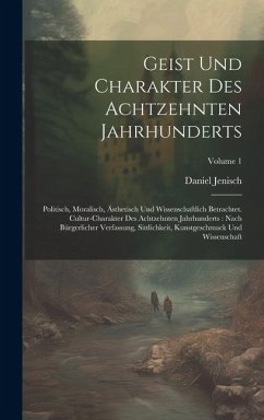 Geist Und Charakter Des Achtzehnten Jahrhunderts: Politisch, Moralisch, Ästhetisch Und Wissenschaftlich Betrachtet. Cultur-charakter Des Achtzehnten J - Jenisch, Daniel