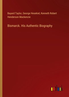 Bismarck. His Authentic Biography - Taylor, Bayard; Hesekiel, George; Mackenzie, Kenneth Robert Henderson