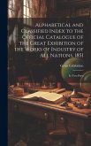 Alphabetical and Classified Index to the Official Catalogue of the Great Exhibition of the Works of Industry of All Nations, 1851: in Two Parts Alphabetical and Classified Index to the Official Catalogue of the Great Exhibition of the Works of Industry of All Nations, 1851: in Two Parts