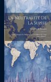 La Neutralité De La Suisse: Études Politiques Et Militaires Par Un Officier De L'état-major Fédéral... La Neutralité De La Suisse: Études Politiques Et Militaires Par Un Officier De L'état-major Fédéral...