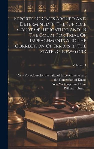 Reports Of Cases Argued And Determined In The Supreme Court Of Judicature And In The Court For Trial Of Impeachments And The Correction Of Errors In T Reports Of Cases Argued And Determined In The Supreme Court Of Judicature And In The Court For Trial Of Impeachments And The Correction Of Errors In T