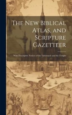 The new Biblical Atlas, and Scripture Gazetteer: With Descriptive Notices of the Tabernacle and the Temple - Anonymous