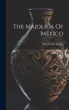 The Majolica Of Mexico - Barber, Edwin Atlee