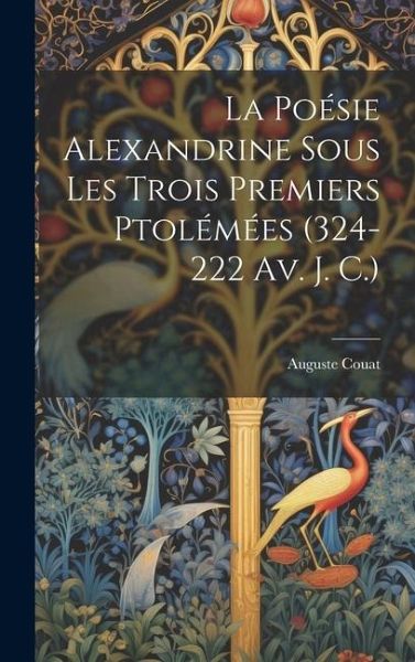 La Poésie Alexandrine Sous Les Trois Premiers Ptolémées (324-222 Av. J. C.) La Poésie Alexandrine Sous Les Trois Premiers Ptolémées (324-222 Av. J. C.)