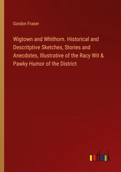 Wigtown and Whithorn. Historical and Descritptive Sketches, Stories and Anecdotes, Illustrative of the Racy Wit & Pawky Humor of the District