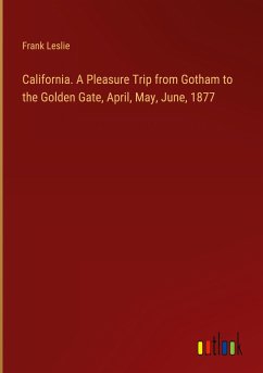 California. A Pleasure Trip from Gotham to the Golden Gate, April, May, June, 1877 - Leslie, Frank