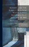 Report ... On The Subject Of A New Water Supply Referred To It January 18, 1889: On The Presentation Of The Report Of The Newark Aqueduct Board