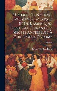 Histoire De Nations Civilisées Du Mexique Et De L'amérique-Centrale, Durant Les Siècles Antérieurs À Christophe Colomb; Volume 2 - De Bourbourg, Brasseur