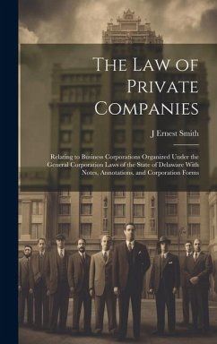 The law of Private Companies: Relating to Business Corporations Organized Under the General Corporation Laws of the State of Delaware With Notes, An - Smith, J. Ernest