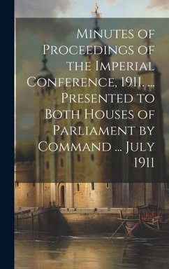 Minutes of Proceedings of the Imperial Conference, 1911. ... Presented to Both Houses of Parliament by Command ... July 1911 - Anonymous