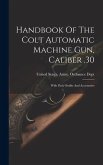 Handbook Of The Colt Automatic Machine Gun, Caliber .30: With Pack Outfits And Accessories